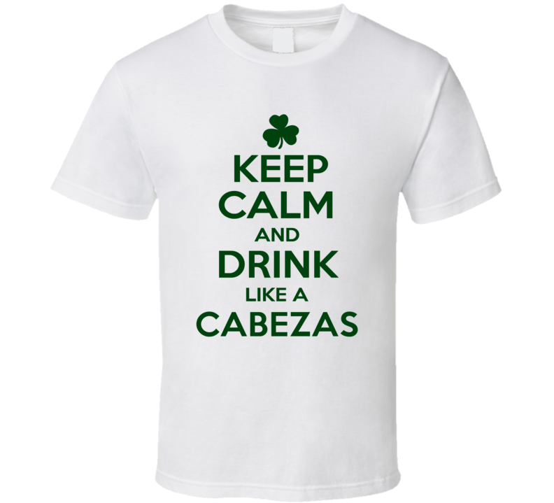 Keep Calm And Drink Like A Cabezas Irish T Shirt Keep Calm And Drink Like A Cabezas Irish T Shirt
