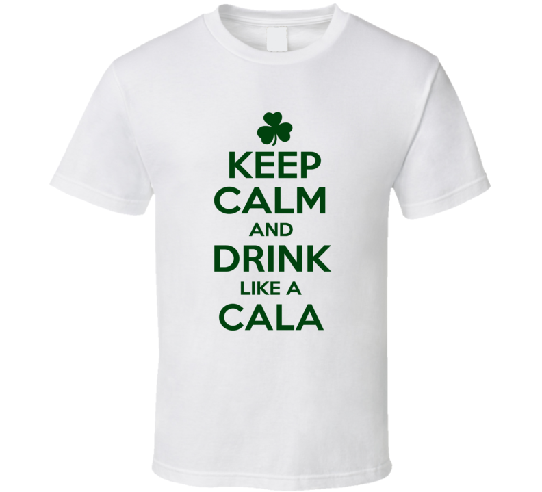 Keep Calm And Drink Like A Cala Irish T Shirt Keep Calm And Drink Like A Cala Irish T Shirt