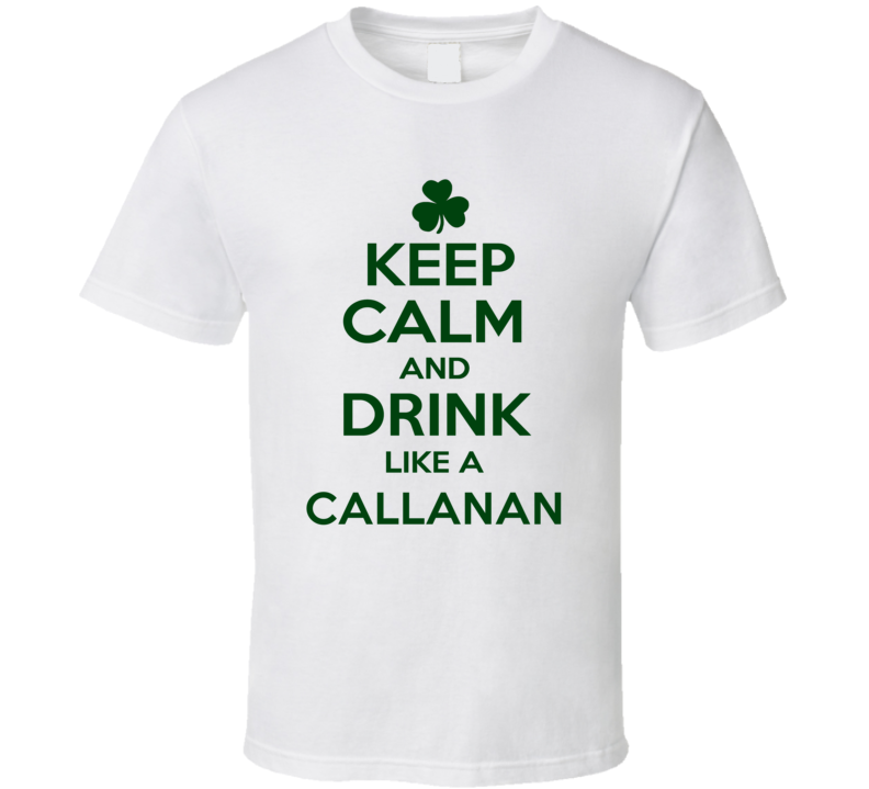 Keep Calm And Drink Like A Callanan Irish T Shirt Keep Calm And Drink Like A Callanan Irish T Shirt