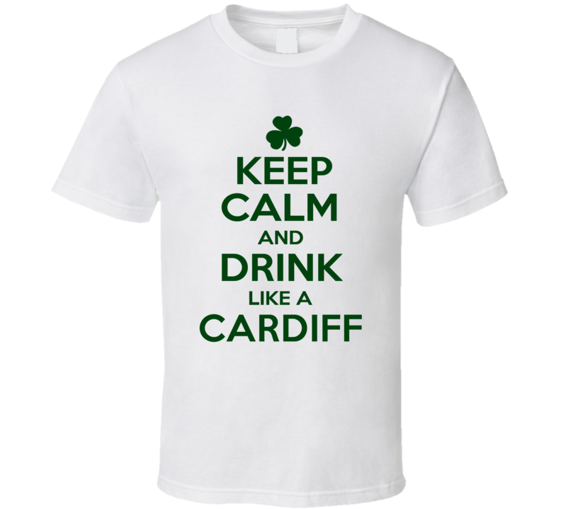 Keep Calm And Drink Like A Cardiff Irish T Shirt Keep Calm And Drink Like A Cardiff Irish T Shirt