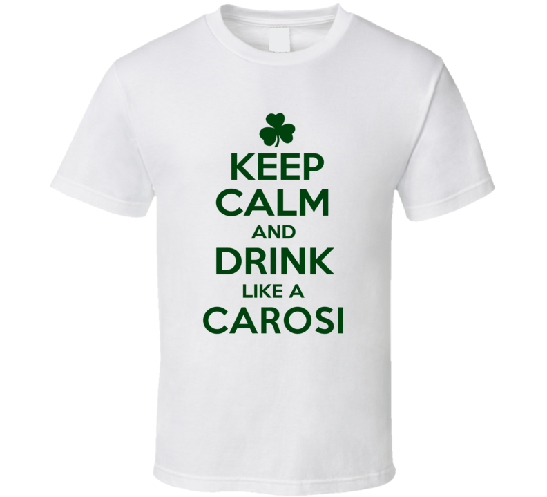 Keep Calm And Drink Like A Carosi Irish T Shirt