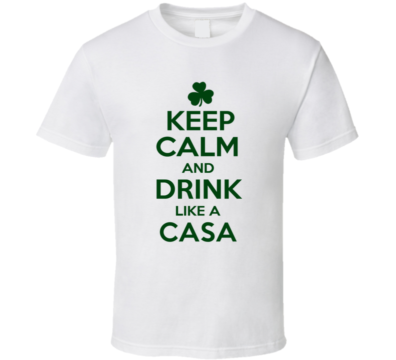 Keep Calm And Drink Like A Casa Irish T Shirt Keep Calm And Drink Like A Casa Irish T Shirt