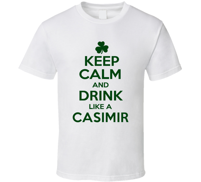 Keep Calm And Drink Like A Casimir Irish T Shirt