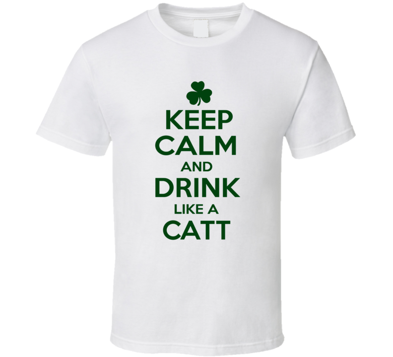 Keep Calm And Drink Like A Catt Irish T Shirt