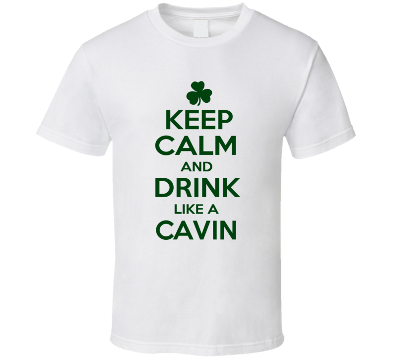 Keep Calm And Drink Like A Cavin Irish T Shirt
