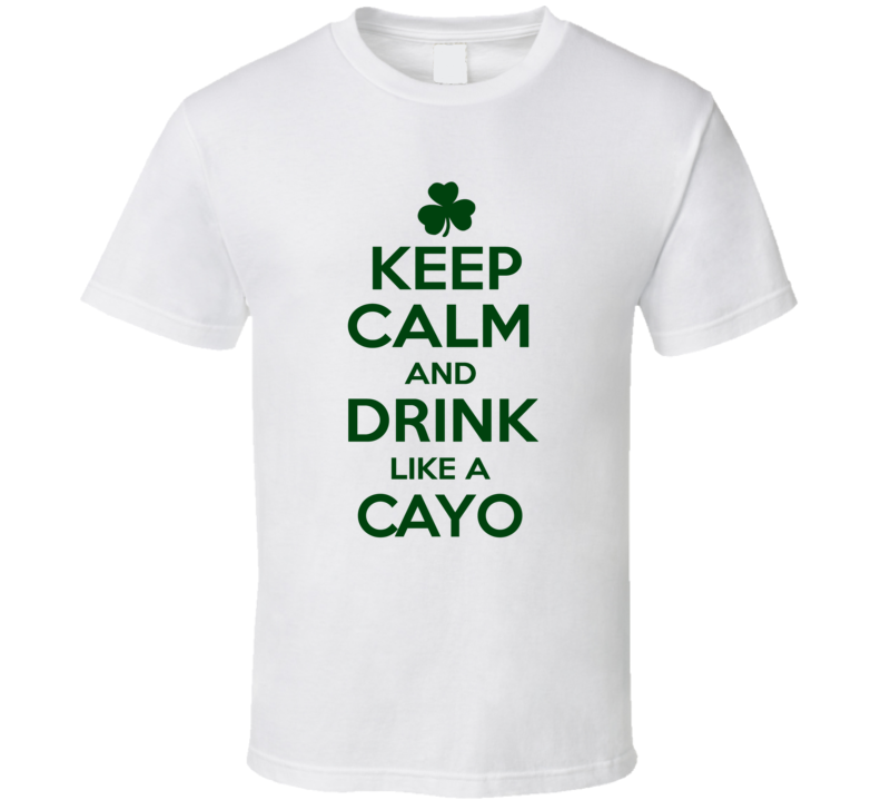 Keep Calm And Drink Like A Cayo Irish T Shirt