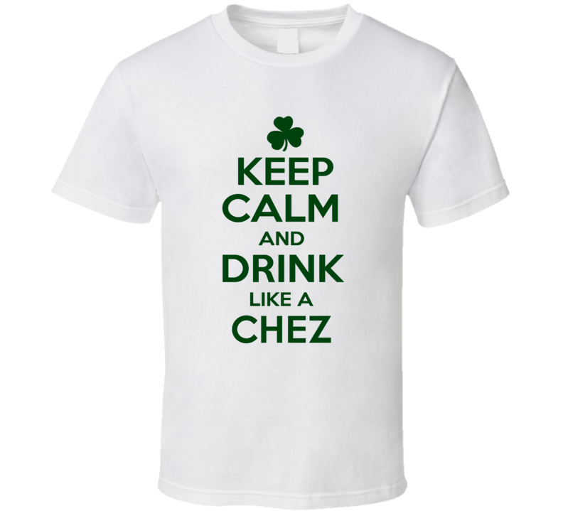 Keep Calm And Drink Like A Chez Irish T Shirt