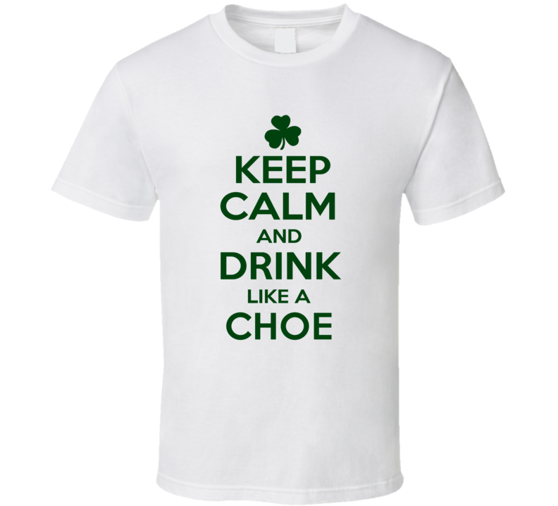 Keep Calm And Drink Like A Choe Irish T Shirt