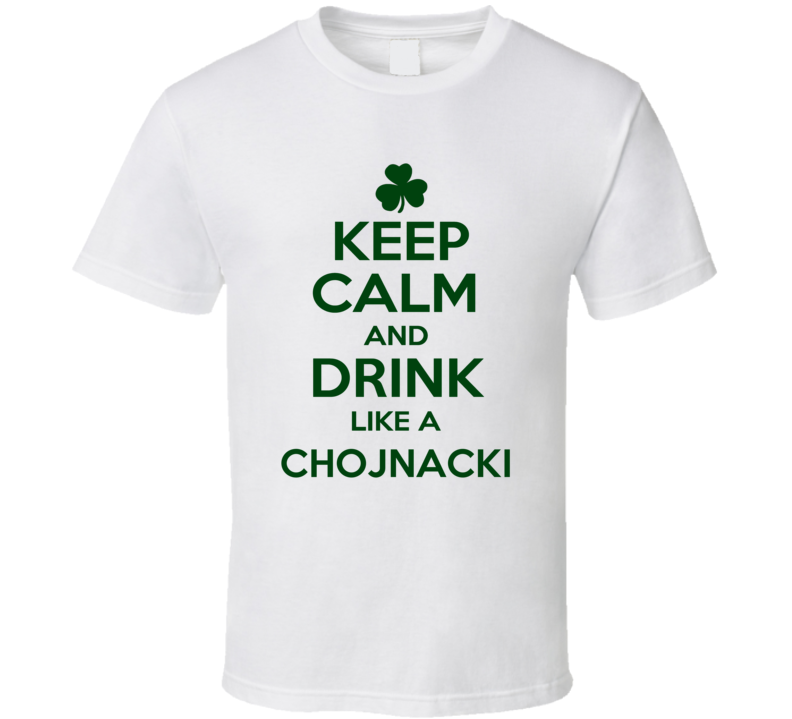 Keep Calm And Drink Like A Chojnacki Irish T Shirt