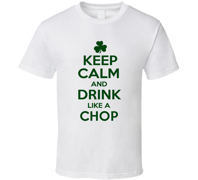 Keep Calm And Drink Like A Chop Irish T Shirt