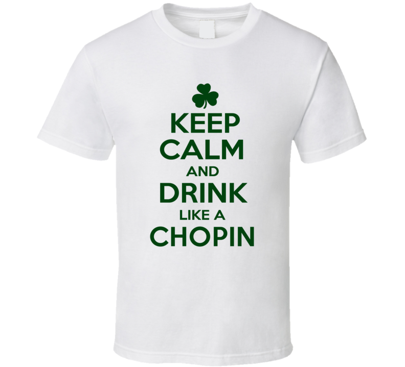 Keep Calm And Drink Like A Chopin Irish T Shirt