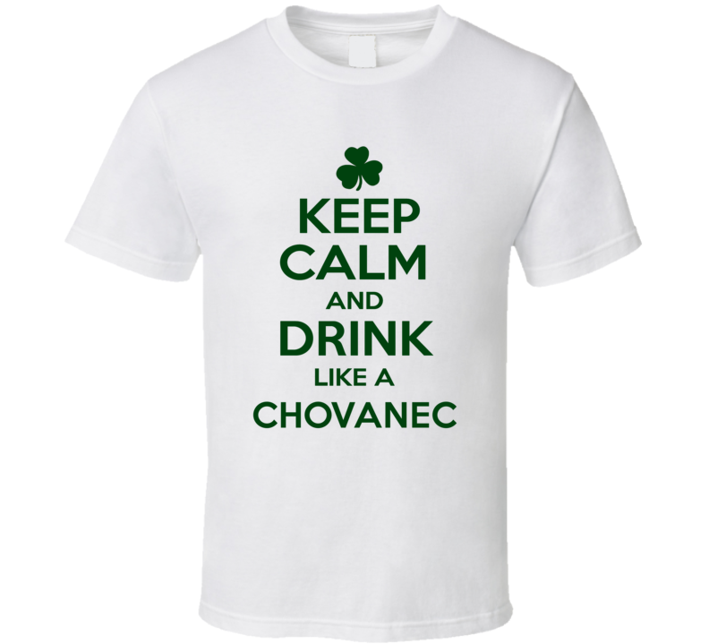 Keep Calm And Drink Like A Chovanec Irish T Shirt Keep Calm And Drink Like A Chovanec Irish T Shirt