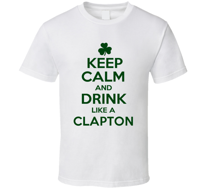 Keep Calm And Drink Like A Clapton Irish T Shirt