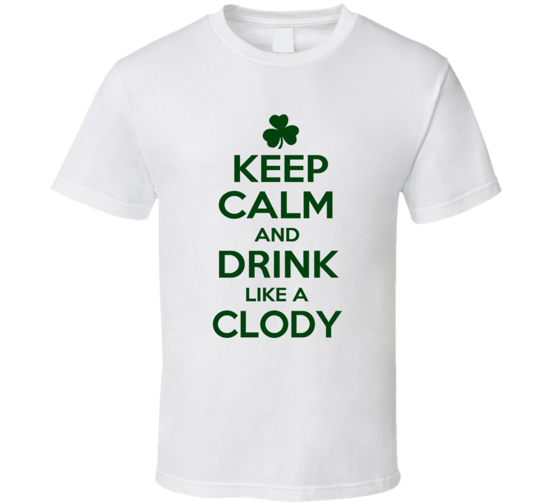 Keep Calm And Drink Like A Clody Irish T Shirt Keep Calm And Drink Like A Clody Irish T Shirt