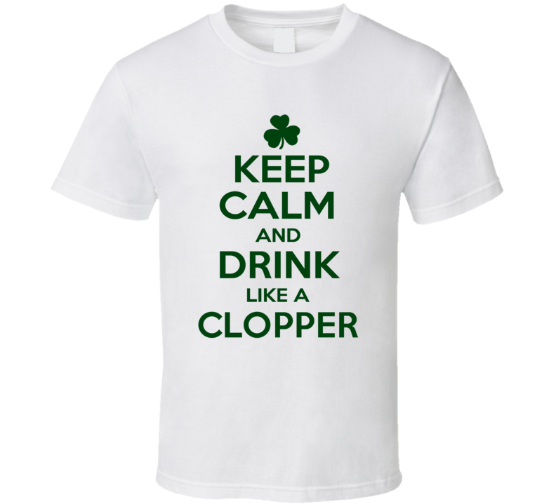 Keep Calm And Drink Like A Clopper Irish T Shirt