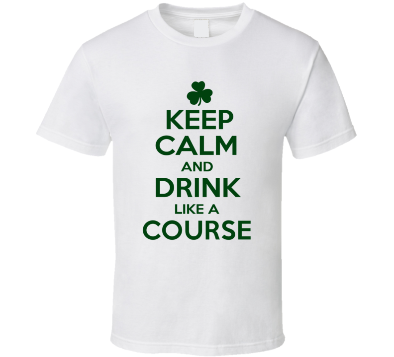 Keep Calm And Drink Like A Course Irish T Shirt