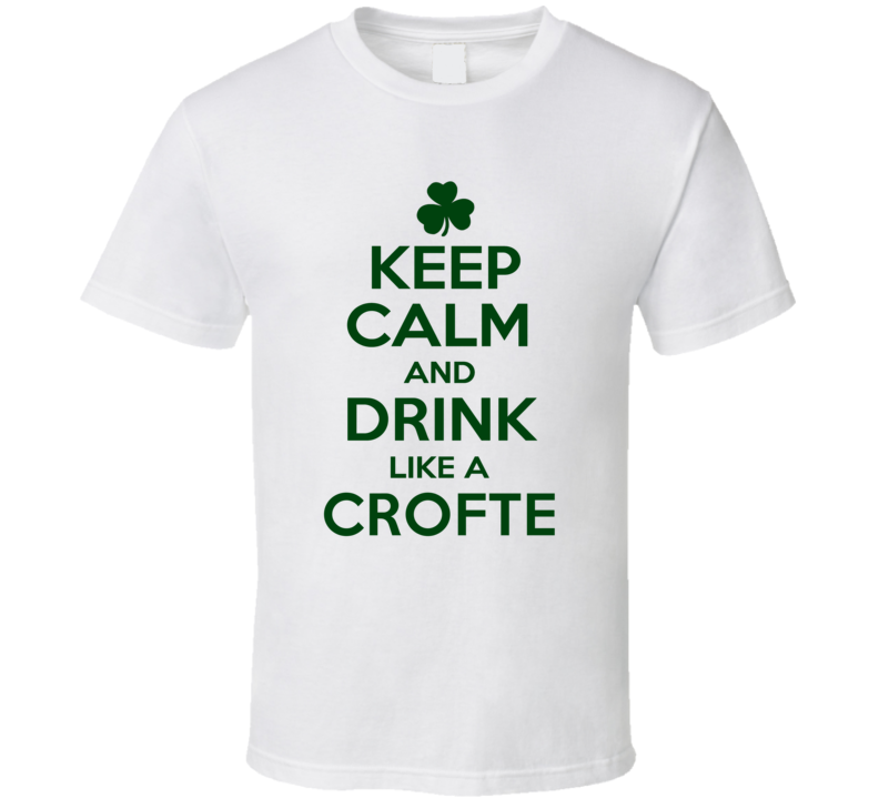 Keep Calm And Drink Like A Crofte Irish T Shirt Keep Calm And Drink Like A Crofte Irish T Shirt