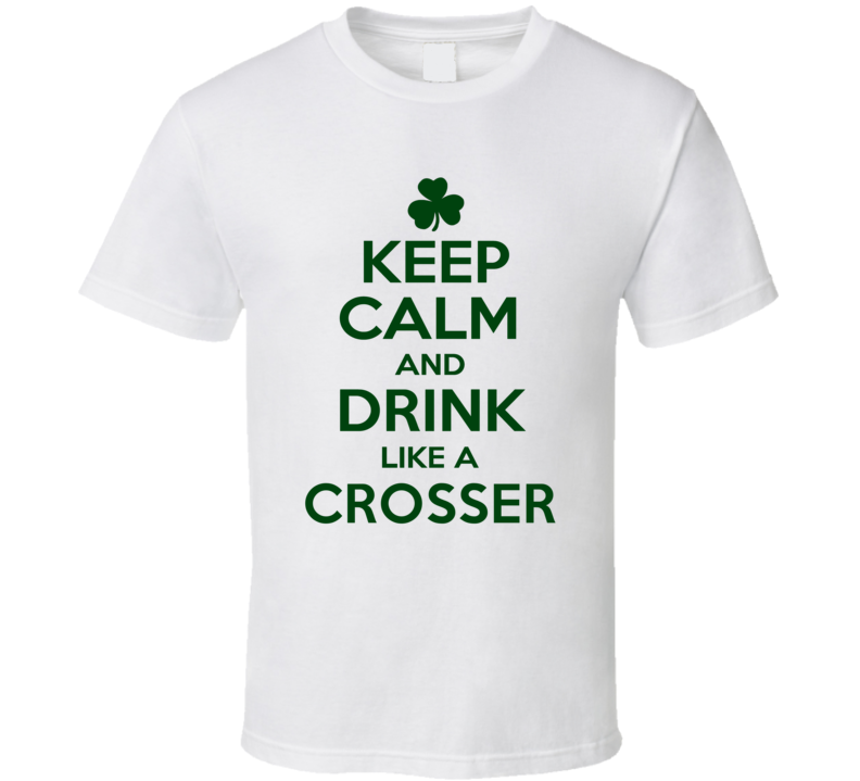 Keep Calm And Drink Like A Crosser Irish T Shirt