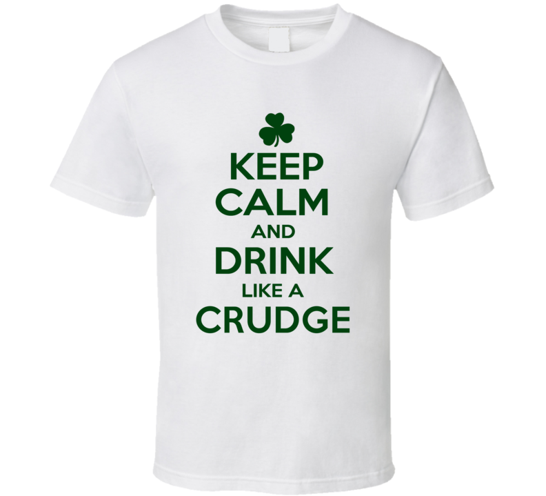 Keep Calm And Drink Like A Crudge Irish T Shirt Keep Calm And Drink Like A Crudge Irish T Shirt