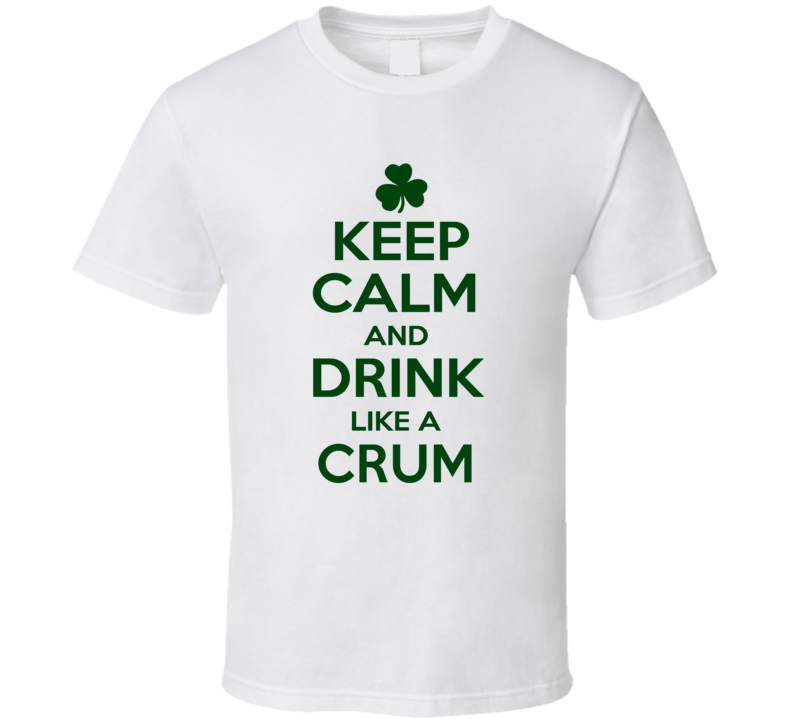 Keep Calm And Drink Like A Crum Irish T Shirt