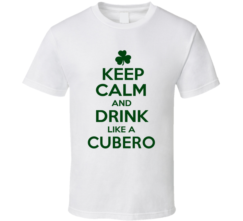Keep Calm And Drink Like A Cubero Irish T Shirt Keep Calm And Drink Like A Cubero Irish T Shirt