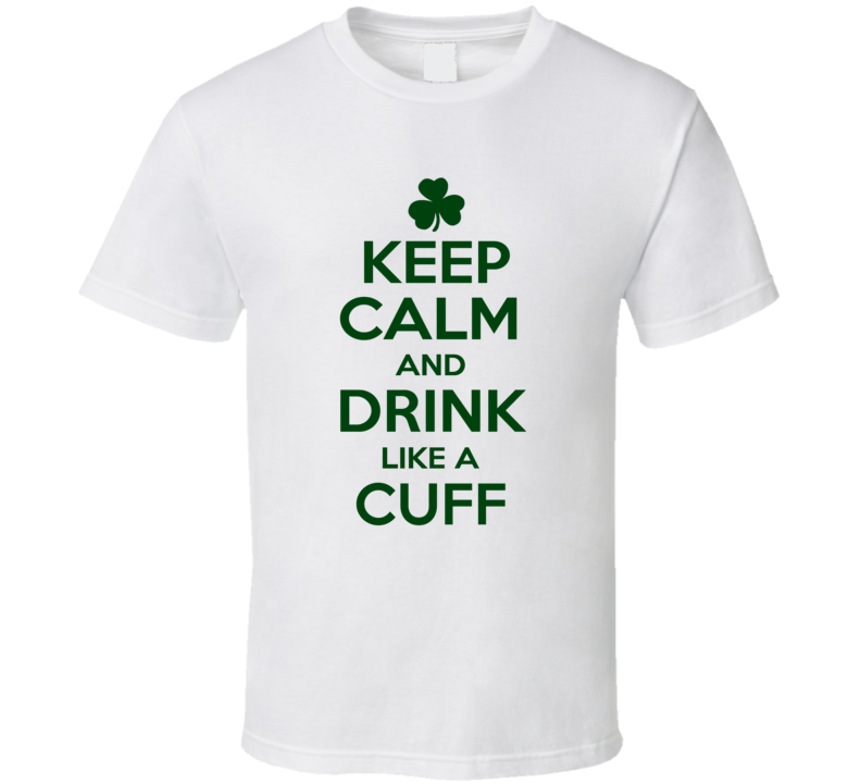 Keep Calm And Drink Like A Cuff Irish T Shirt Keep Calm And Drink Like A Cuff Irish T Shirt