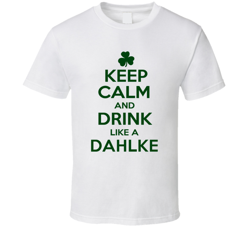 Keep Calm And Drink Like A Dahlke Irish T Shirt Keep Calm And Drink Like A Dahlke Irish T Shirt