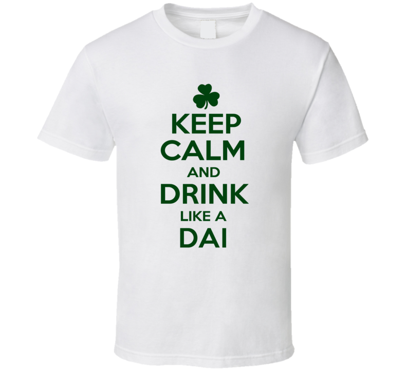 Keep Calm And Drink Like A Dai Irish T Shirt Keep Calm And Drink Like A Dai Irish T Shirt