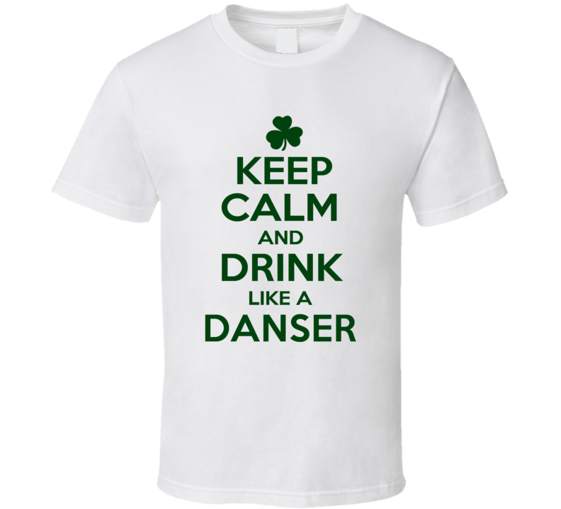 Keep Calm And Drink Like A Danser Irish T Shirt Keep Calm And Drink Like A Danser Irish T Shirt