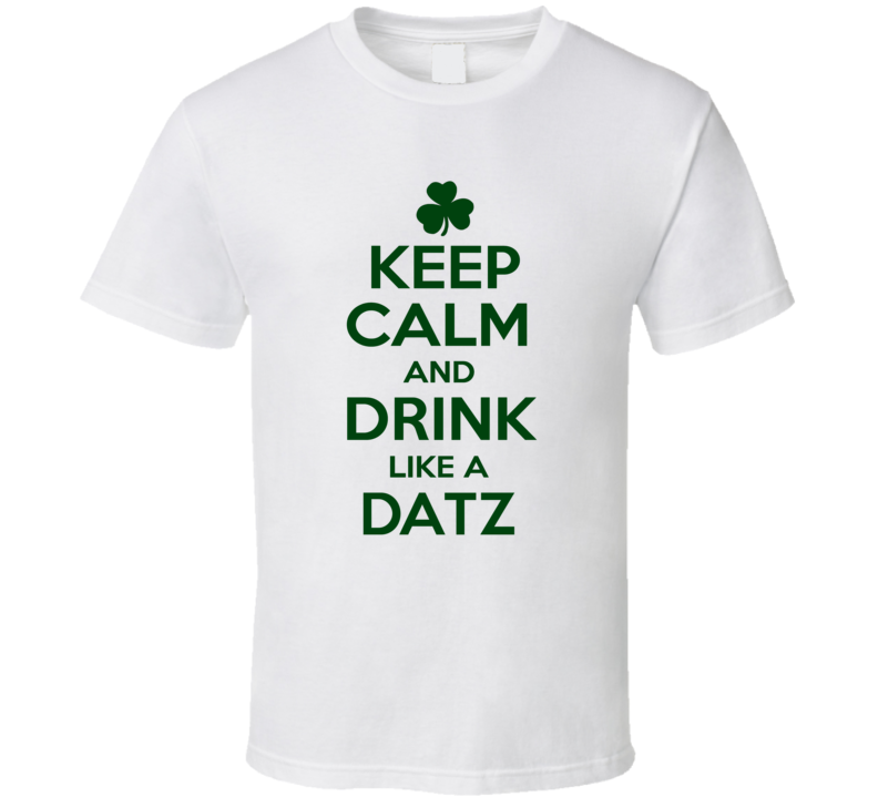 Keep Calm And Drink Like A Datz Irish T Shirt