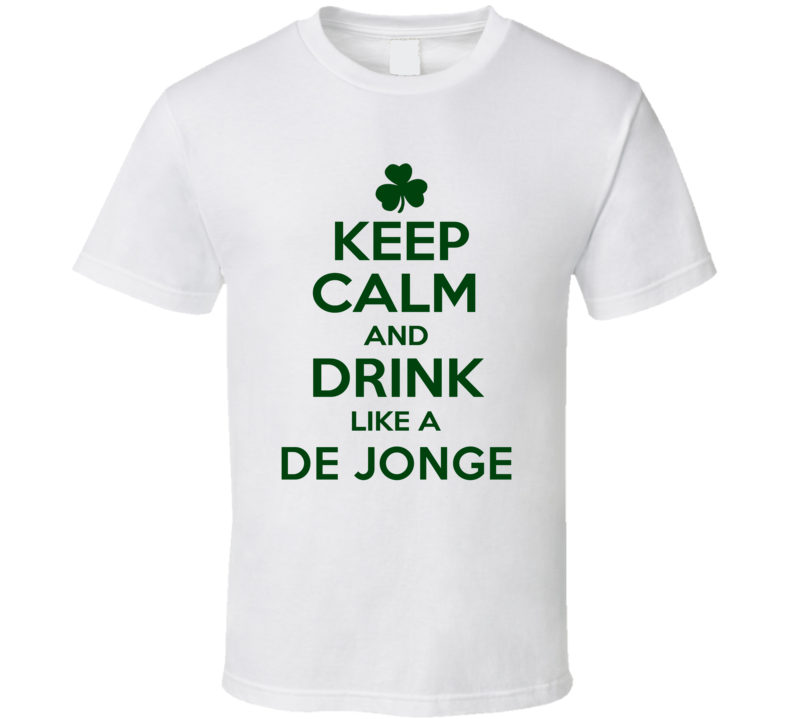 Keep Calm And Drink Like A De Jonge Irish T Shirt