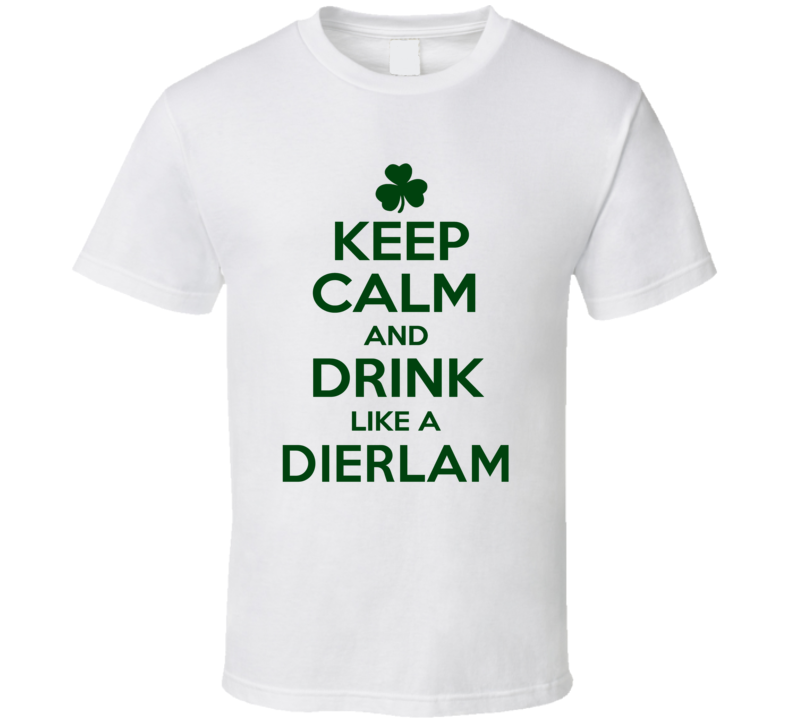 Keep Calm And Drink Like A Dierlam Irish T Shirt Keep Calm And Drink Like A Dierlam Irish T Shirt