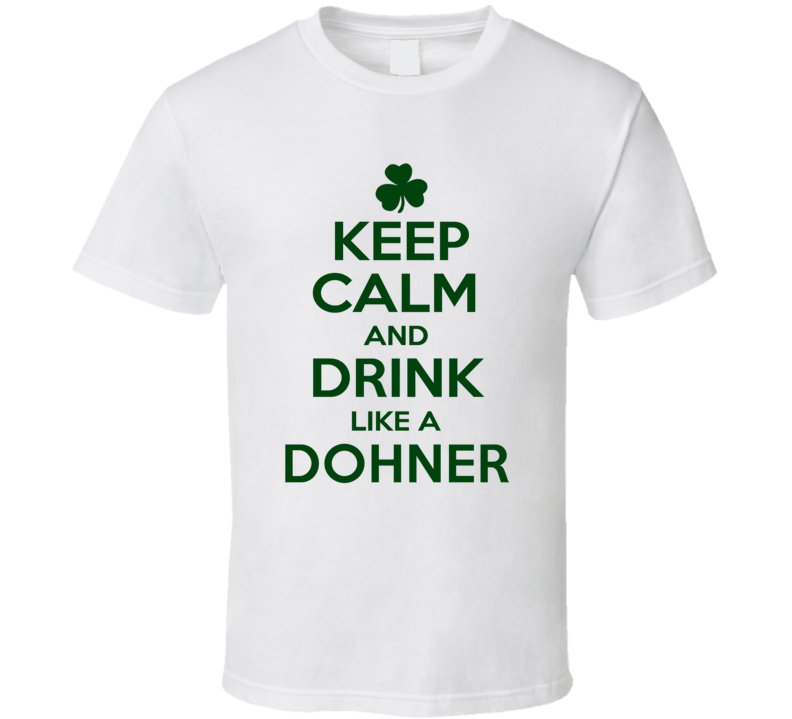 Keep Calm And Drink Like A Dohner Irish T Shirt