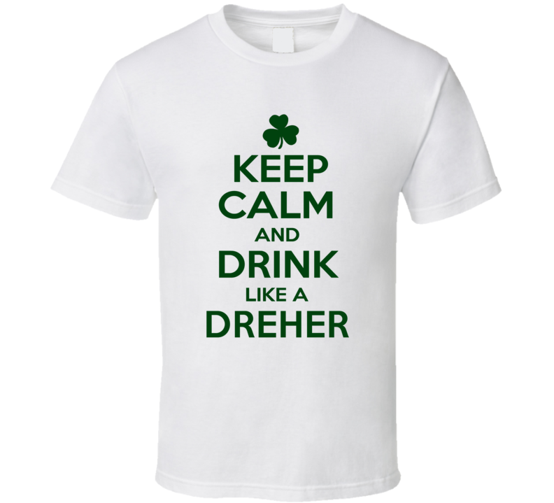 Keep Calm And Drink Like A Dreher Irish T Shirt