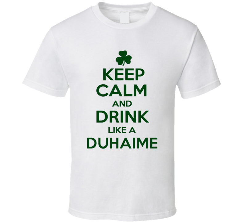 Keep Calm And Drink Like A Duhaime Irish T Shirt