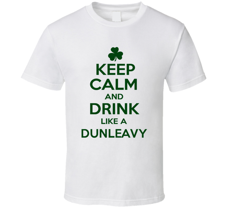 Keep Calm And Drink Like A Dunleavy Irish T Shirt