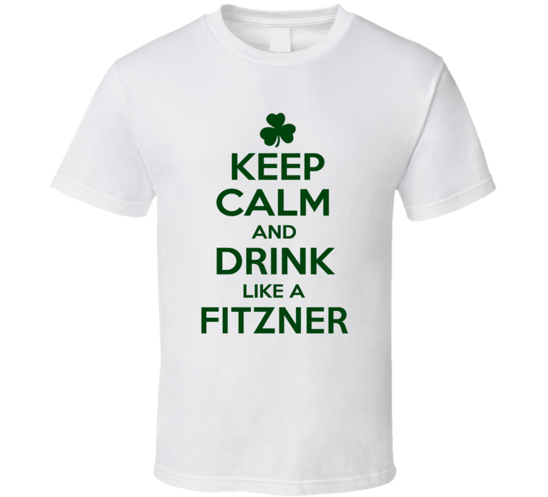 Keep Calm And Drink Like A Fitzner Irish T Shirt