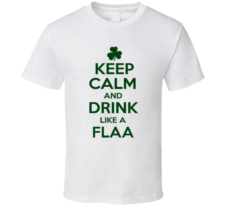 Keep Calm And Drink Like A Flaa Irish T Shirt Keep Calm And Drink Like A Flaa Irish T Shirt