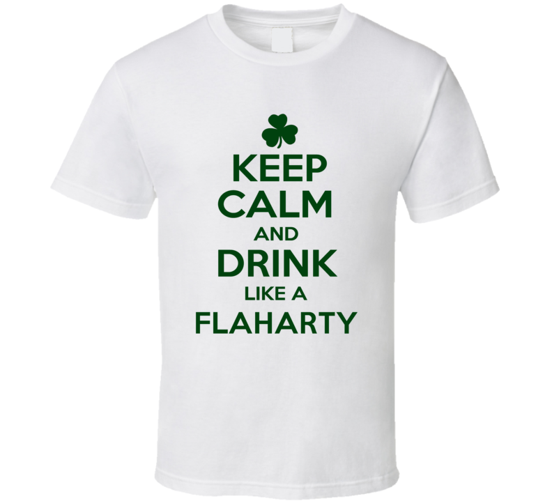 Keep Calm And Drink Like A Flaharty Irish T Shirt