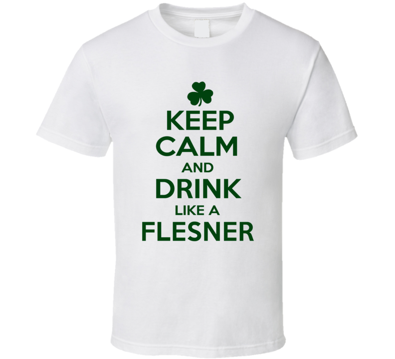 Keep Calm And Drink Like A Flesner Irish T Shirt Keep Calm And Drink Like A Flesner Irish T Shirt