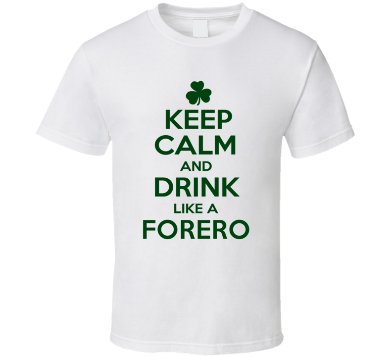 Keep Calm And Drink Like A Forero Irish T Shirt Keep Calm And Drink Like A Forero Irish T Shirt