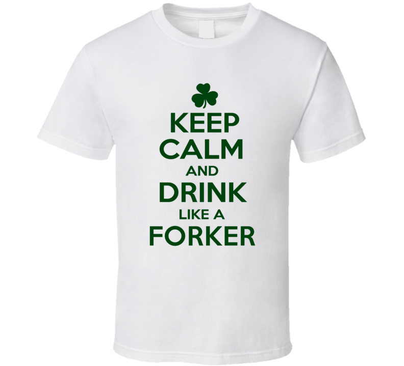 Keep Calm And Drink Like A Forker Irish T Shirt Keep Calm And Drink Like A Forker Irish T Shirt