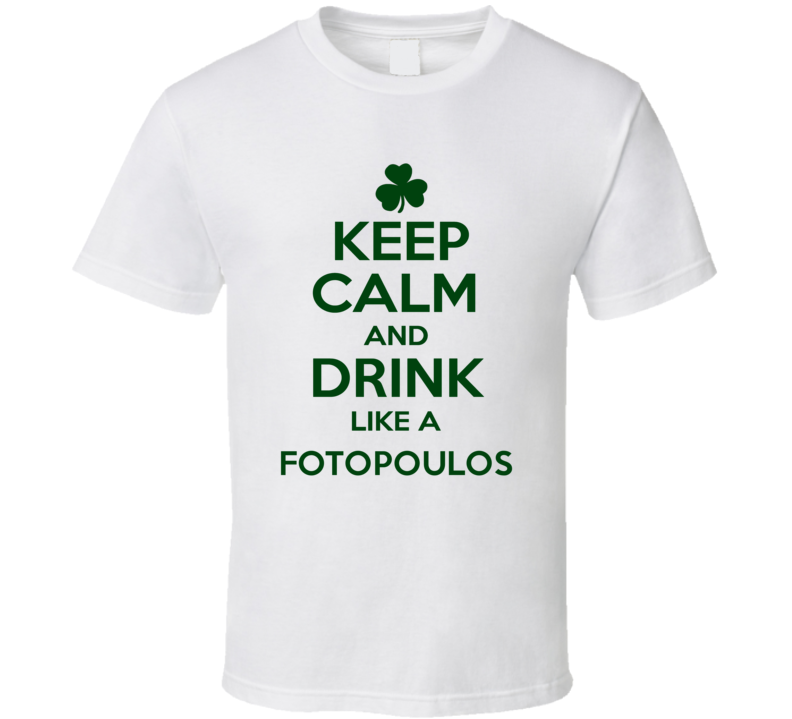Keep Calm And Drink Like A Fotopoulos Irish T Shirt Keep Calm And Drink Like A Fotopoulos Irish T Shirt
