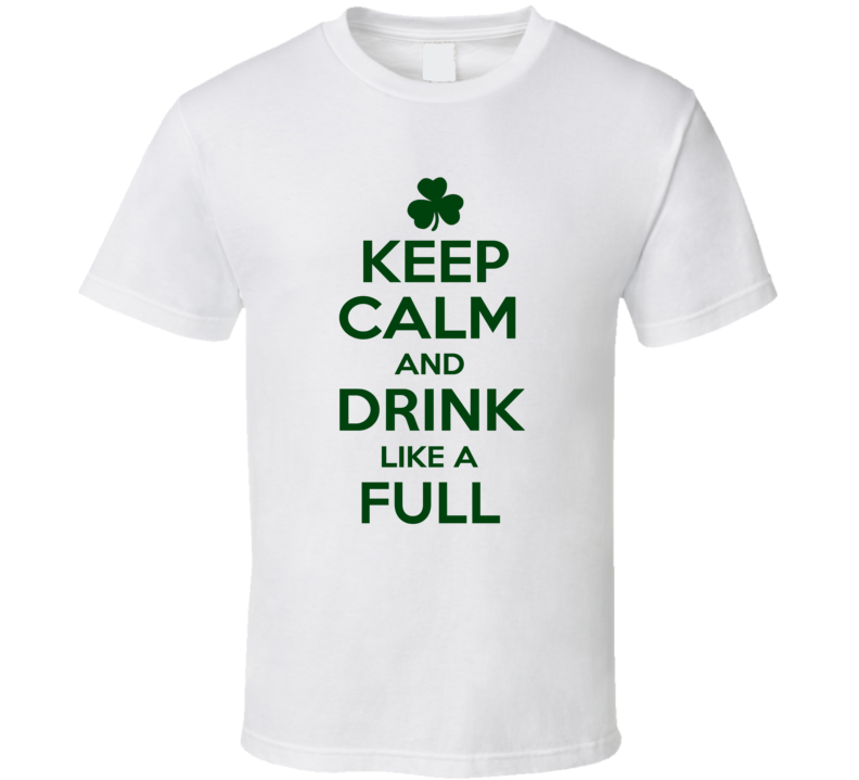 Keep Calm And Drink Like A Full Irish T Shirt Keep Calm And Drink Like A Full Irish T Shirt