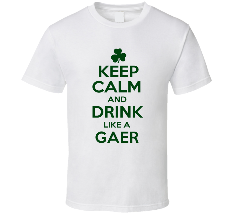 Keep Calm And Drink Like A Gaer Irish T Shirt Keep Calm And Drink Like A Gaer Irish T Shirt