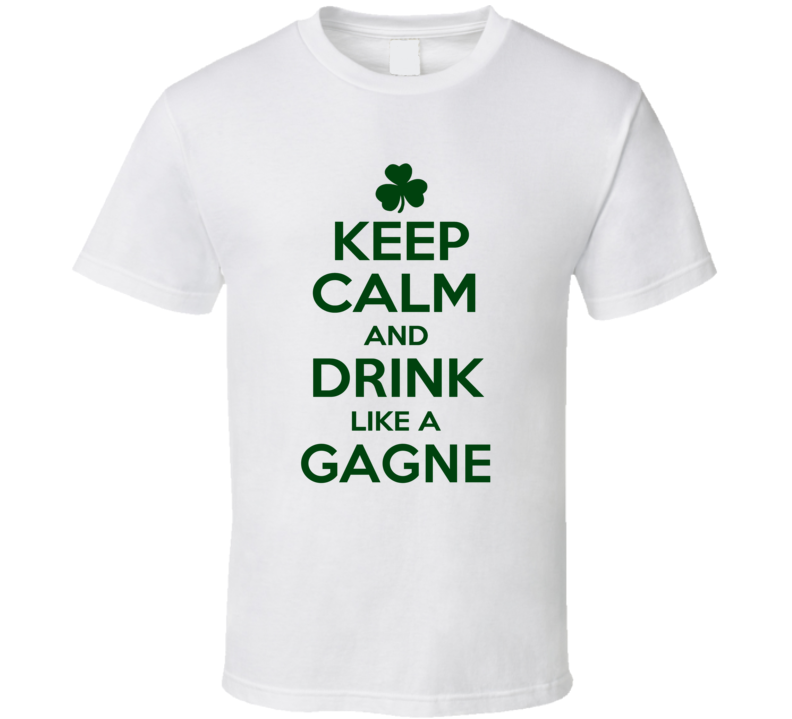 Keep Calm And Drink Like A Gagne Irish T Shirt Keep Calm And Drink Like A Gagne Irish T Shirt