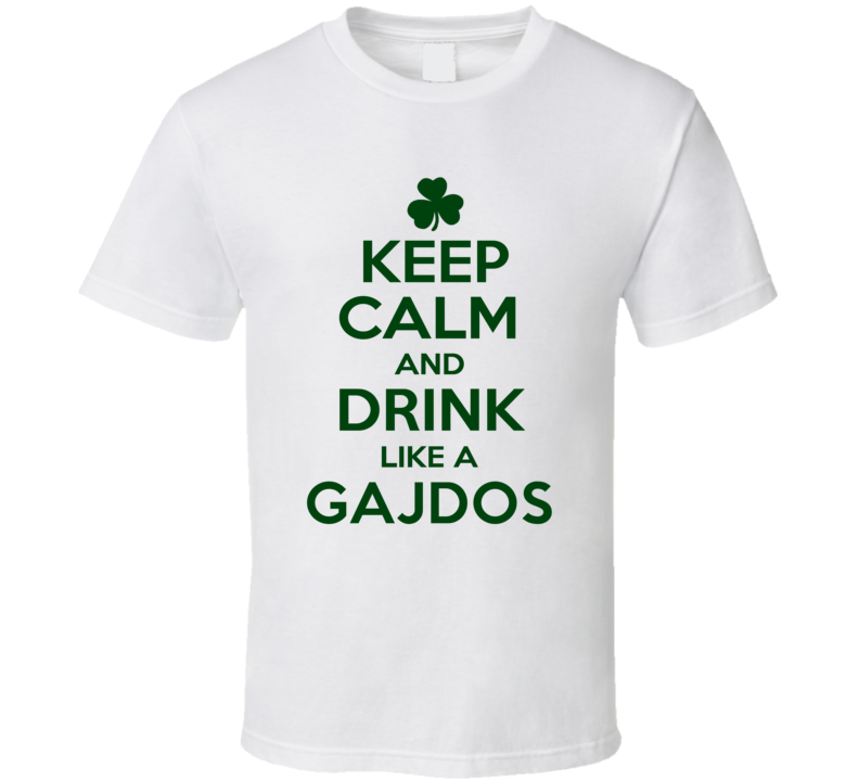 Keep Calm And Drink Like A Gajdos Irish T Shirt