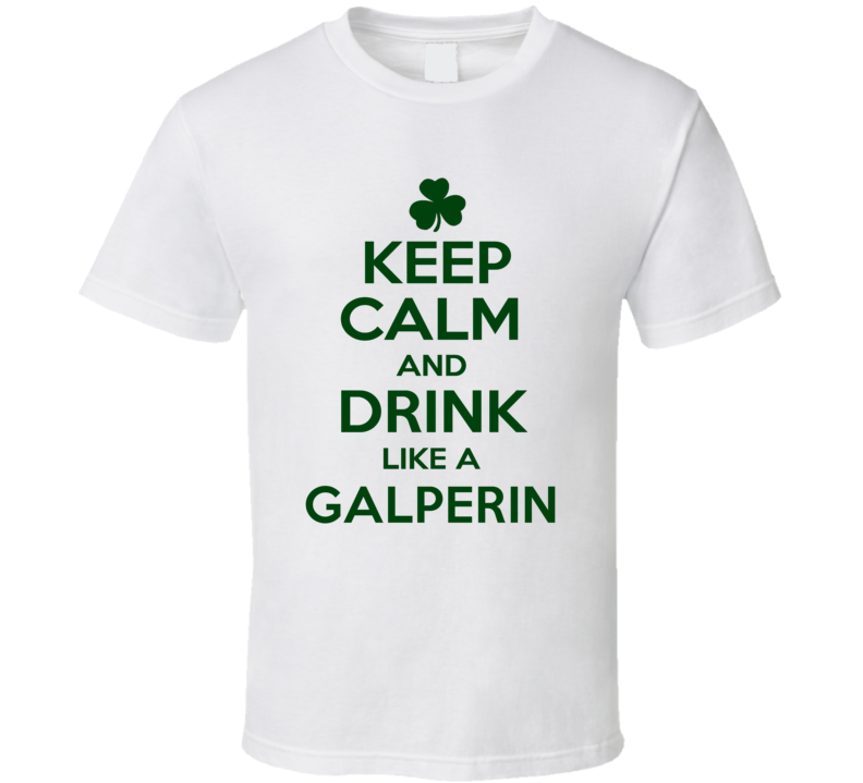 Keep Calm And Drink Like A Galperin Irish T Shirt Keep Calm And Drink Like A Galperin Irish T Shirt