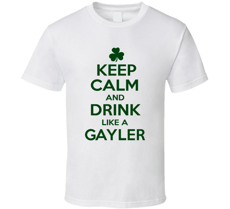 Keep Calm And Drink Like A Gayler Irish T Shirt Keep Calm And Drink Like A Gayler Irish T Shirt