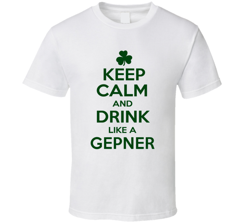 Keep Calm And Drink Like A Gepner Irish T Shirt Keep Calm And Drink Like A Gepner Irish T Shirt